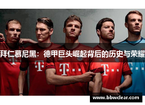 拜仁慕尼黑：德甲巨头崛起背后的历史与荣耀
