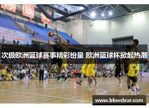 次级欧洲篮球赛事精彩纷呈 欧洲篮球杯掀起热潮 次级欧洲篮球赛事精彩纷呈 欧洲篮球杯掀起热潮