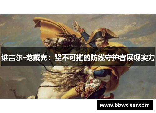 维吉尔·范戴克：坚不可摧的防线守护者展现实力