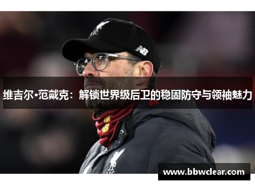 维吉尔·范戴克：解锁世界级后卫的稳固防守与领袖魅力