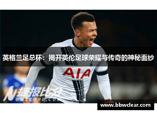 英格兰足总杯：揭开英伦足球荣耀与传奇的神秘面纱