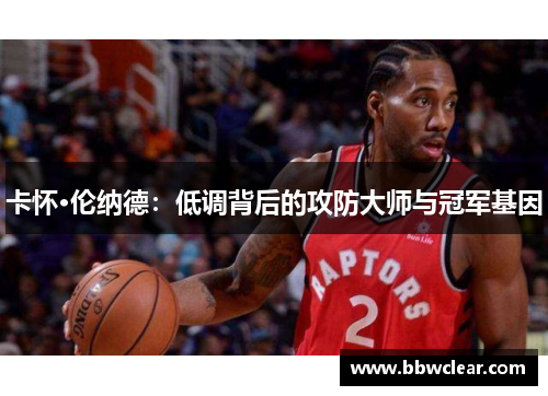 卡怀·伦纳德：低调背后的攻防大师与冠军基因