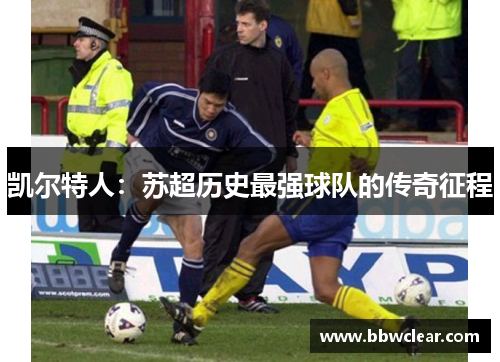 凯尔特人：苏超历史最强球队的传奇征程