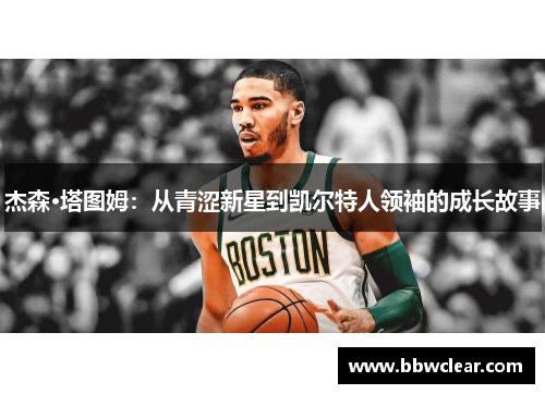 杰森·塔图姆：从青涩新星到凯尔特人领袖的成长故事