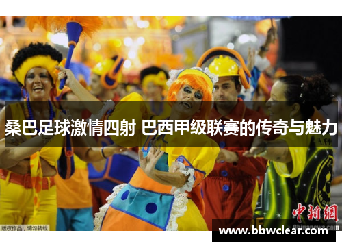 桑巴足球激情四射 巴西甲级联赛的传奇与魅力