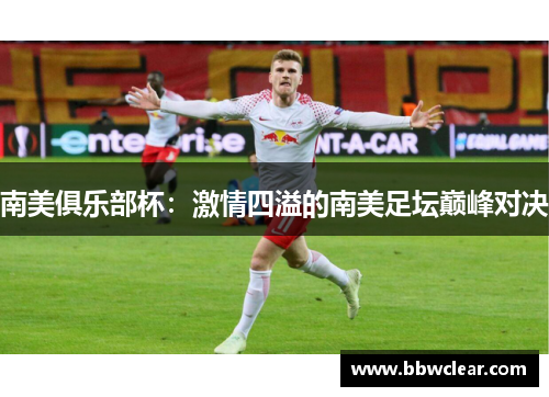 南美俱乐部杯：激情四溢的南美足坛巅峰对决