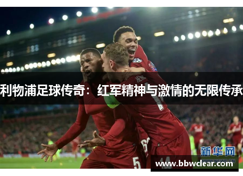 利物浦足球传奇：红军精神与激情的无限传承