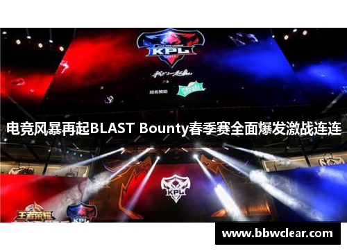 电竞风暴再起BLAST Bounty春季赛全面爆发激战连连
