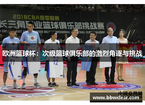 欧洲篮球杯:次级篮球俱乐部的激烈角逐与挑战 欧洲篮球杯:次级篮球俱乐部的激烈角逐与挑战