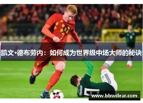 凯文·德布劳内:如何成为世界级中场大师的秘诀 凯文·德布劳内:如何成为世界级中场大师的秘诀
