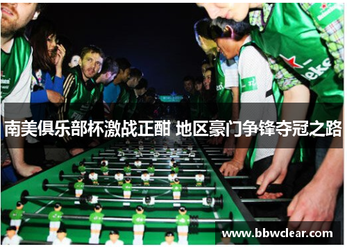 南美俱乐部杯激战正酣 地区豪门争锋夺冠之路