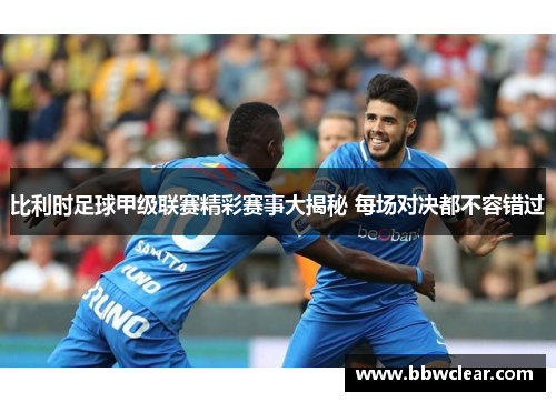 比利时足球甲级联赛精彩赛事大揭秘 每场对决都不容错过 比利时足球甲级联赛精彩赛事大揭秘 每场对决都不容错过