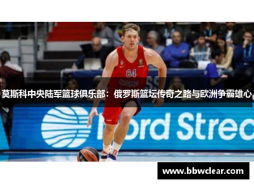 莫斯科中央陆军篮球俱乐部：俄罗斯篮坛传奇之路与欧洲争霸雄心