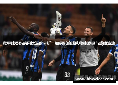 意甲球员伤病困扰深度分析：如何影响球队整体表现与成绩波动