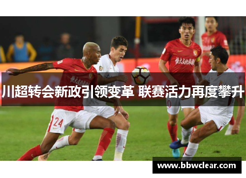 川超转会新政引领变革 联赛活力再度攀升
