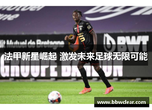 法甲新星崛起 激发未来足球无限可能