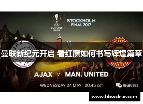 曼联新纪元开启 看红魔如何书写辉煌篇章 曼联新纪元开启 看红魔如何书写辉煌篇章