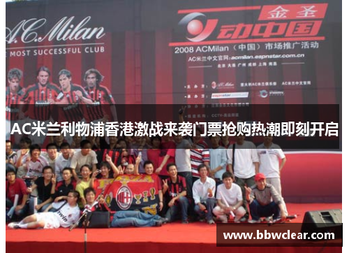 AC米兰利物浦香港激战来袭门票抢购热潮即刻开启
