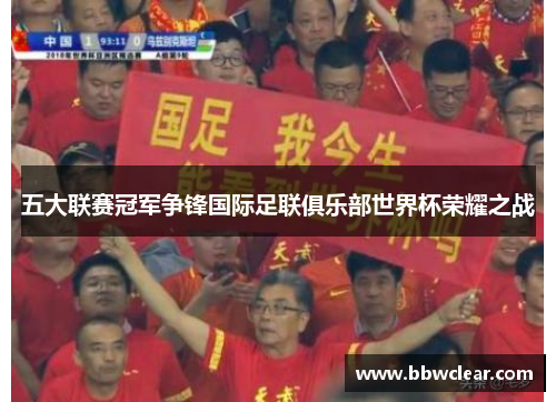 五大联赛冠军争锋国际足联俱乐部世界杯荣耀之战 五大联赛冠军争锋国际足联俱乐部世界杯荣耀之战