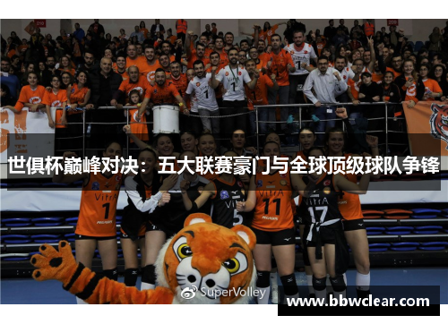 世俱杯巅峰对决:五大联赛豪门与全球顶级球队争锋